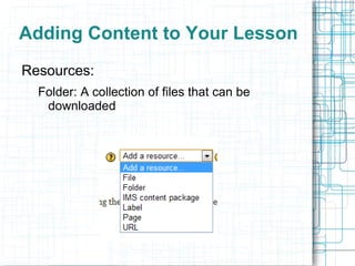 Adding Content to Your Lesson
Resources:
  Folder: A collection of files that can be
   downloaded
 