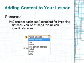 Adding Content to Your Lesson
Resources:
  IMS content package: A standard for importing
    material. You won't need this unless
    specifically asked.
 