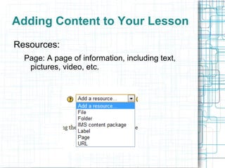 Adding Content to Your Lesson
Resources:
  Page: A page of information, including text,
   pictures, video, etc.
 