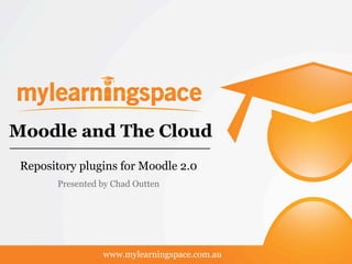 Moodle and The Cloud
 Repository plugins for Moodle 2.0
        Presented by Chad Outten




                  www.mylearningspace.com.au
 