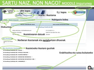 SARTU NAIZ. NON NAGO? MOODLE ingurunea
UPA logoa
E.J. logoa
Ataria//Ikastaroa
Hizkuntza
Nabigazio bidea
Ikastetxearen datuak
Norberan ikastaroak eta partehartzen dituenak
Ikastetxeko ikastaro guztiak
Erabiltzailea eta saioa bukatzeko
 