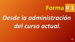 Desde la administración
del curso actual.
Forma # 1
 