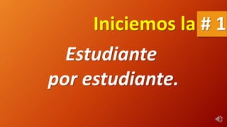 Estudiante
por estudiante.
Iniciemos la # 1
 