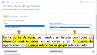 En la parte derecha, se muestra un listado con todos los
alumnos matriculados en el curso y en la izquierda
aparecerán los alumnos adscritos al grupo seleccionado.
 