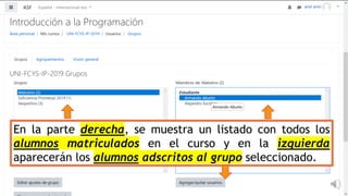En la parte derecha, se muestra un listado con todos los
alumnos matriculados en el curso y en la izquierda
aparecerán los alumnos adscritos al grupo seleccionado.
 