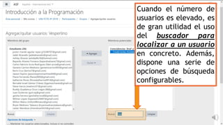Cuando el número de
usuarios es elevado, es
de gran utilidad el uso
del buscador para
localizar a un usuario
en concreto. Además,
dispone una serie de
opciones de búsqueda
configurables.
 