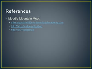 • Moodle Mountain Moot
• mike.agostinelli@montanadigitalacademy.com
• http://bit.ly/badgemotivation
• http://bit.ly/badgeted
 