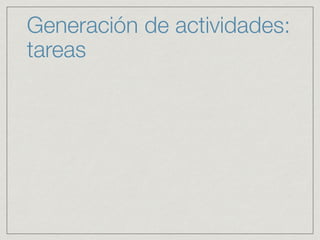 Generación de actividades:
tareas
 