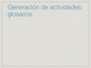 Generación de actividades:
glosarios
 