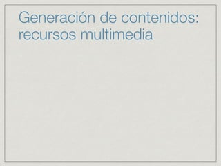 Generación de contenidos:
recursos multimedia
 