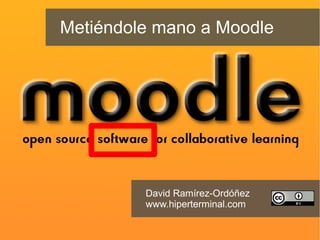 Metiéndole mano a Moodle
David Ramírez-Ordóñez
www.hiperterminal.com
 