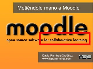 Metiéndole mano a Moodle
David Ramírez-Ordóñez
www.hiperterminal.com
 