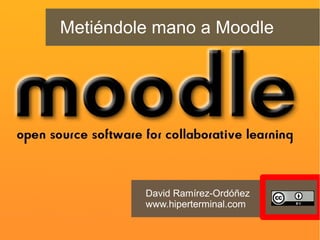 Metiéndole mano a Moodle
David Ramírez-Ordóñez
www.hiperterminal.com
 