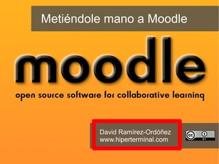 Metiéndole mano a Moodle
David Ramírez-Ordóñez
www.hiperterminal.com
 