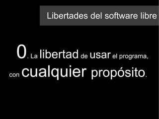Libertades del software libre
0. La libertad de usar el programa,
con cualquier propósito.
 