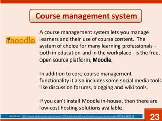 Jana Hart. http://www.slideshare.net/janehart/25-tools-a-toolbox-for-learning-professionals-2009-1448214