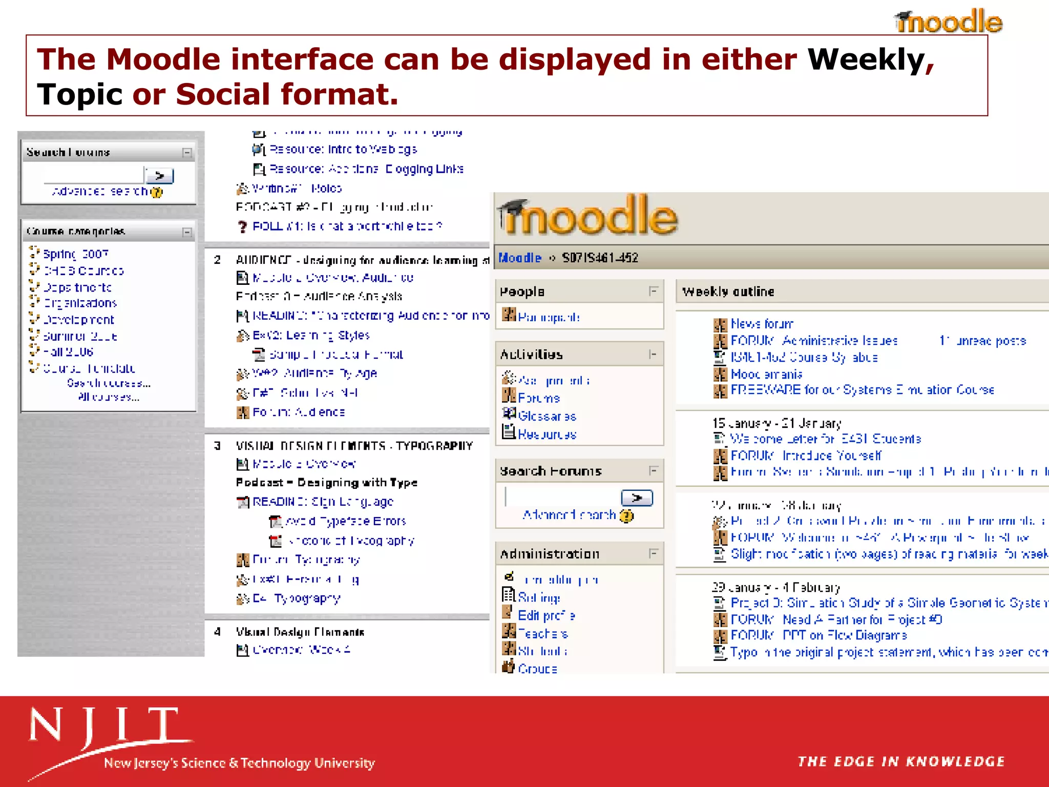 The Moodle interface can be displayed in either  Weekly ,  Topic  or Social format.  