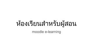 หองเรียนสําหรับผูสอน
moodle e-learning
 