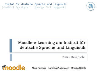 Moodle-e-Learning am Institut für
deutsche Sprache und Linguistik

                                 Zwei Beispiele


      Nina Suppus | Karolina Zuchewicz | Monika Strietz
 