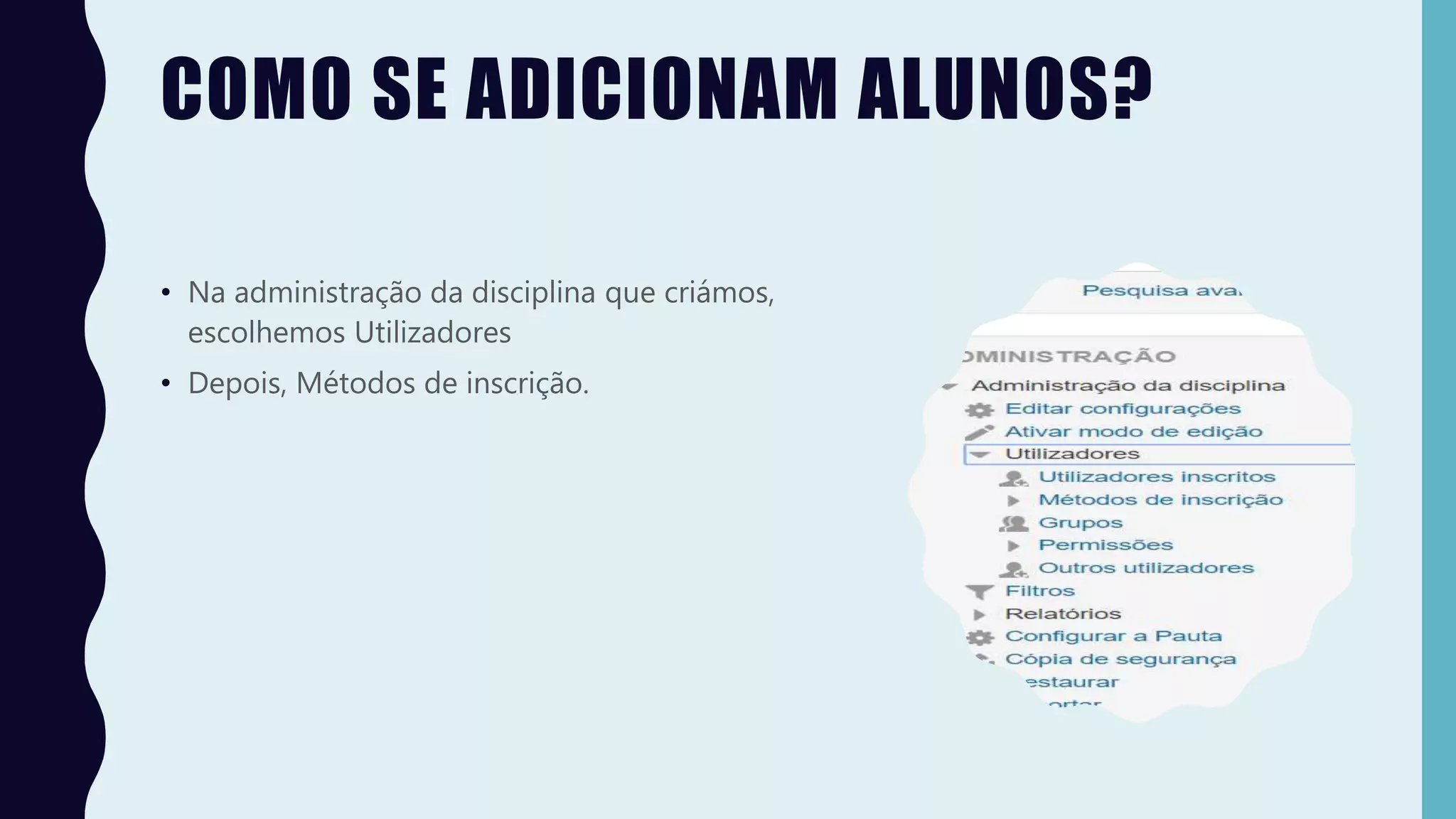 COMO SE ADICIONAM ALUNOS?
• Na administração da disciplina que criámos,
escolhemos Utilizadores
• Depois, Métodos de inscrição.
 
