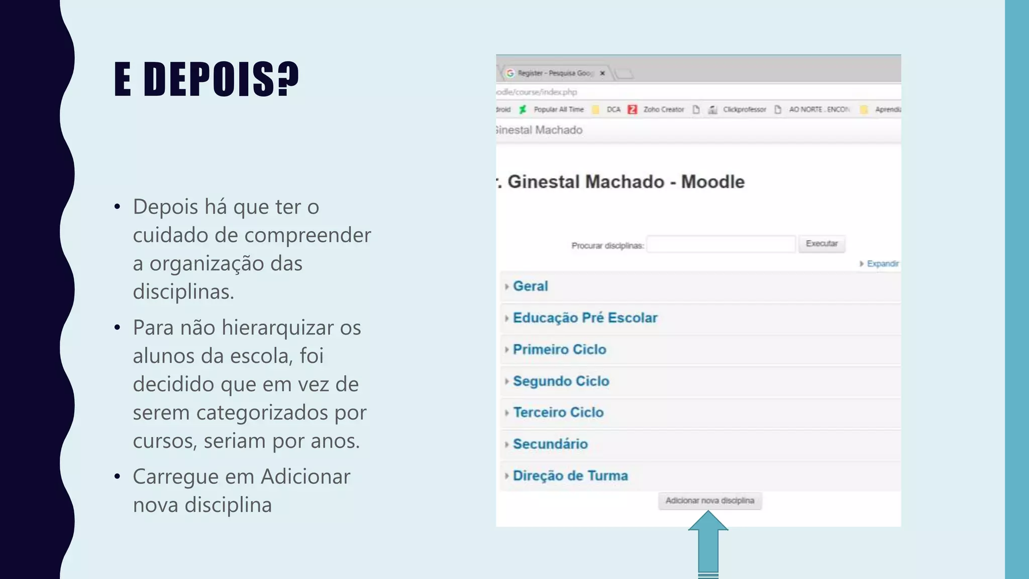 E DEPOIS?
• Depois há que ter o
cuidado de compreender
a organização das
disciplinas.
• Para não hierarquizar os
alunos da escola, foi
decidido que em vez de
serem categorizados por
cursos, seriam por anos.
• Carregue em Adicionar
nova disciplina
 