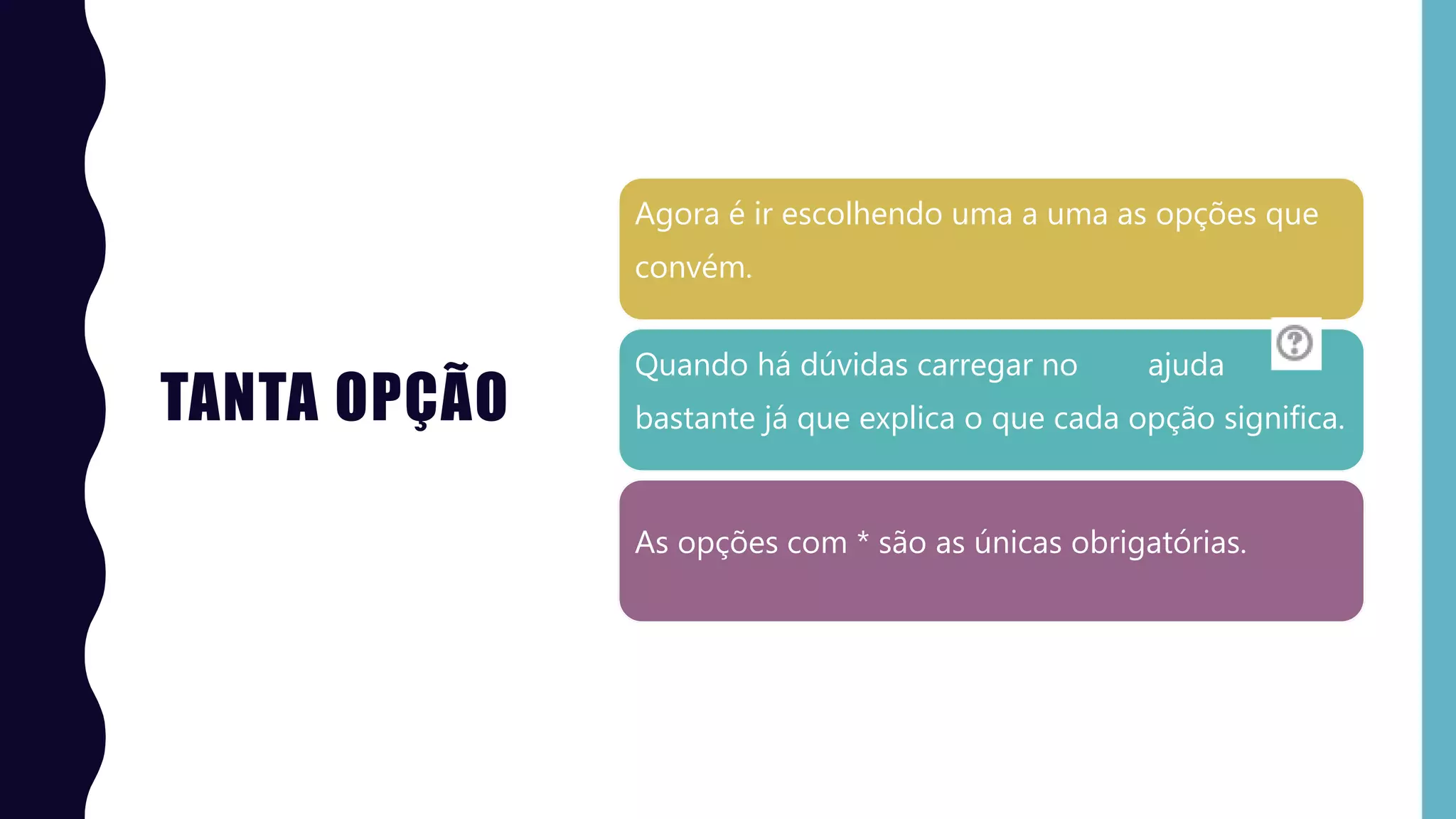 TANTA OPÇÃO
Agora é ir escolhendo uma a uma as opções que
convém.
Quando há dúvidas carregar no ajuda
bastante já que explica o que cada opção significa.
As opções com * são as únicas obrigatórias.
 