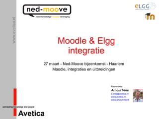 Moodle & Elgg integratie 27 maart - Ned-Moove bijeenkomst - Haarlem Moodle, integraties en uitbreidingen Presentatie: Arnout Vree [email_address]   www.avetica.nl   www.arnoutvree.nl 