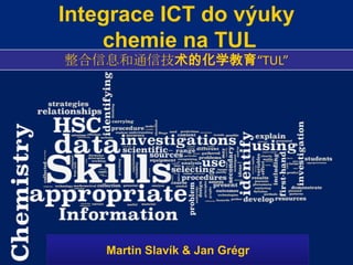 Integrace ICT do výukychemie na TUL 整合信息和通信技术的化学教育“TUL” Martin Slavík & Jan Grégr 