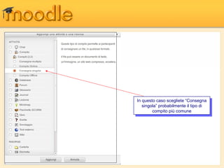 In questo caso scegliete “Consegna
 In questo caso scegliete “Consegna
   singola” probabilmente ililtipo di
    singola” probabilmente tipo di
        compito più comune
         compito più comune
 