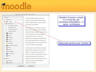 Moodle 2.3 riunisce i icompiti
 Moodle 2.3 riunisce compiti
    in un unico tipo, per
     in un unico tipo, per
aumentare la flessibilità ee––si
 aumentare la flessibilità     si
    spera ––la chiarezza
     spera la chiarezza




Selezionate quindi la voce “Compito”
 Selezionate quindi la voce “Compito”
 