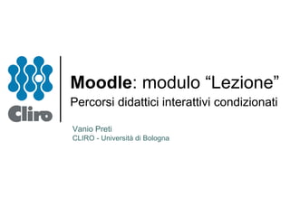 Moodle : modulo “Lezione” Percorsi didattici interattivi condizionati  Vanio Preti CLIRO - Università di Bologna 