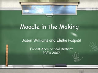 Moodle in the Making Jason Williams and Elisha Pospisil Forest Area School District PBEA 2007 