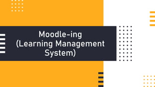 Moodle-ing
(Learning Management
System)
 