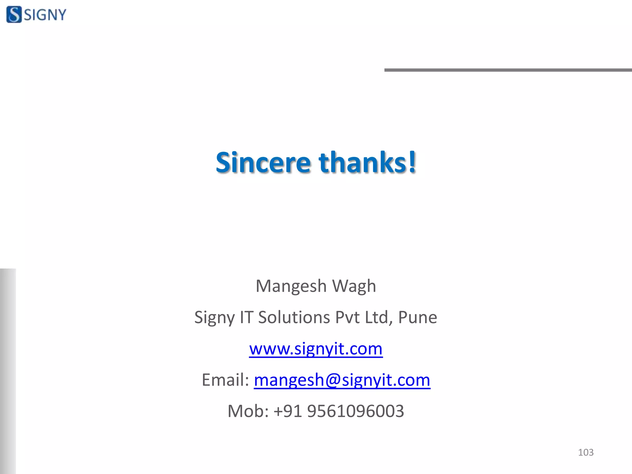 Sincere thanks!
Mangesh Wagh
Signy IT Solutions Pvt Ltd, Pune
www.signyit.com
Email: mangesh@signyit.com
Mob: +91 9561096003
103
 