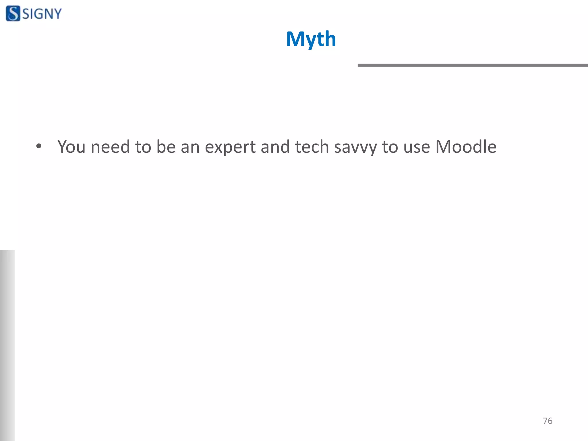 Myth
• You need to be an expert and tech savvy to use Moodle
76
 