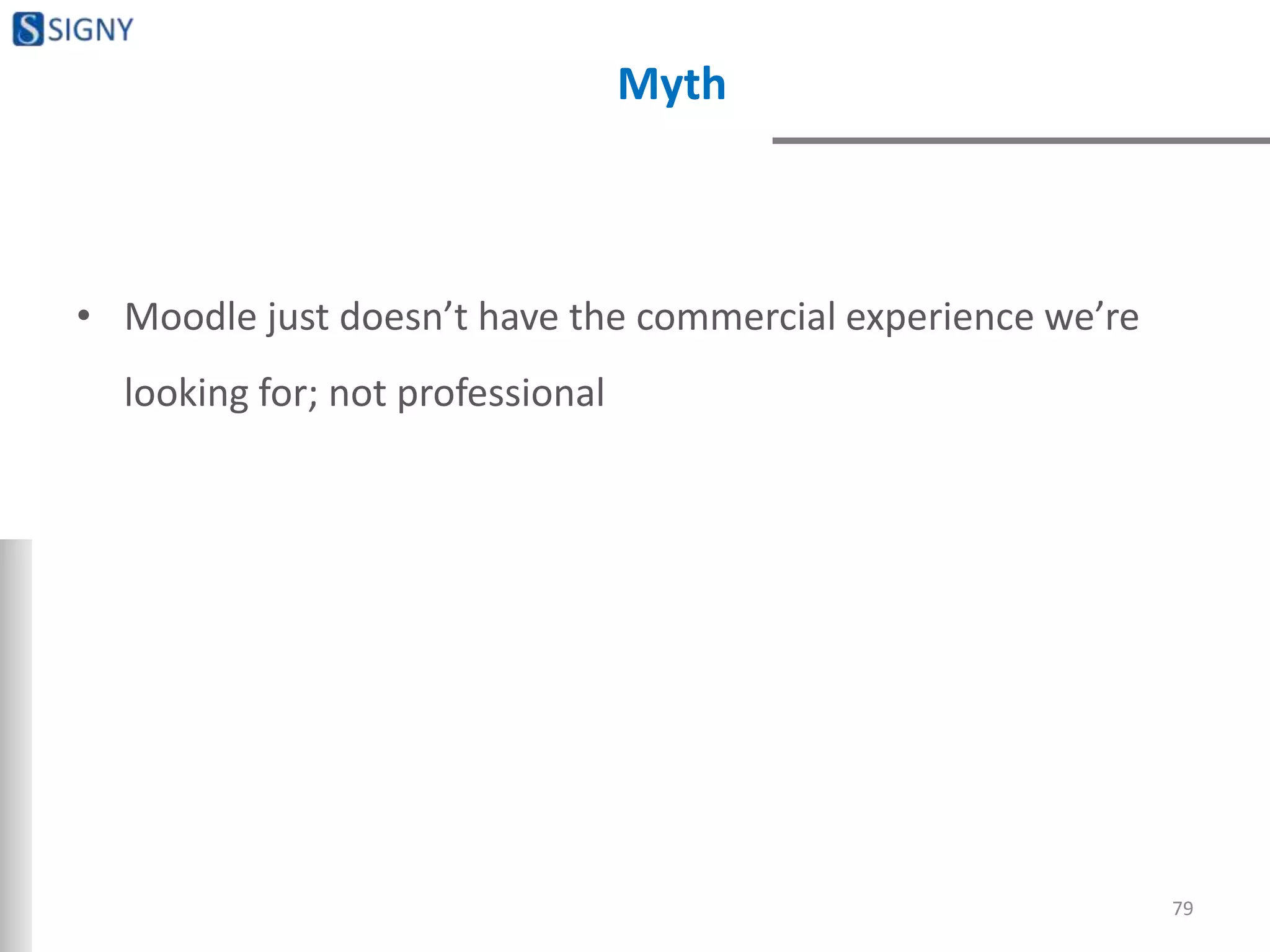 Myth
• Moodle just doesn’t have the commercial experience we’re
looking for; not professional
79
 