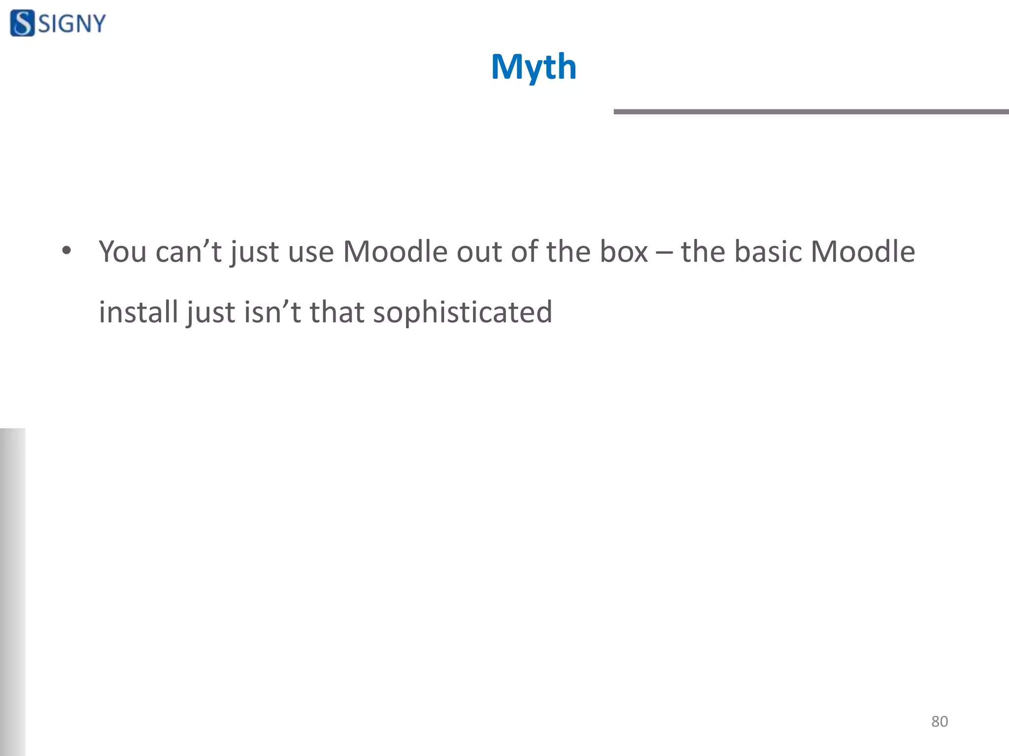 Myth
• You can’t just use Moodle out of the box – the basic Moodle
install just isn’t that sophisticated
80
 