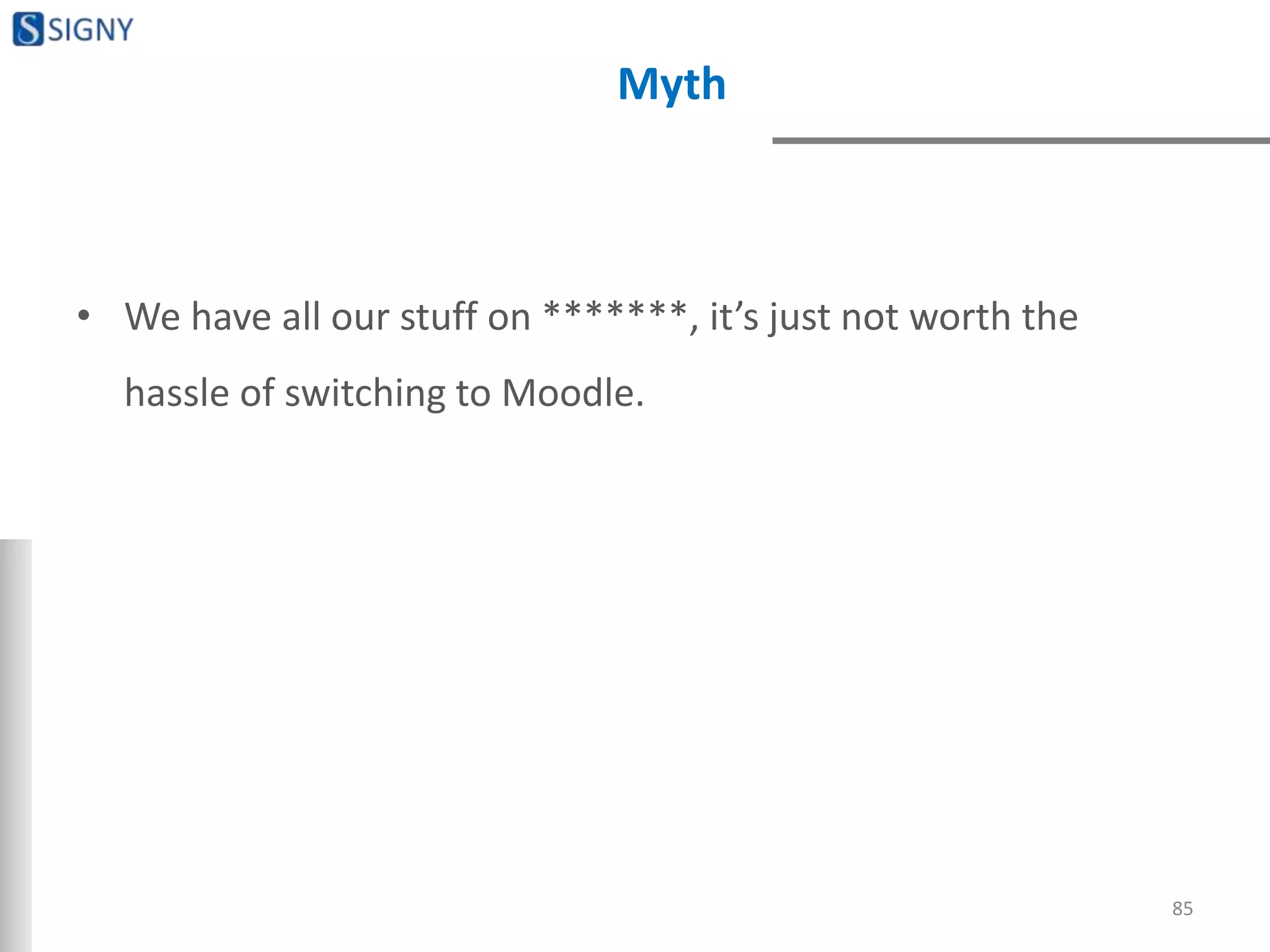 Myth
• We have all our stuff on *******, it’s just not worth the
hassle of switching to Moodle.
85
 