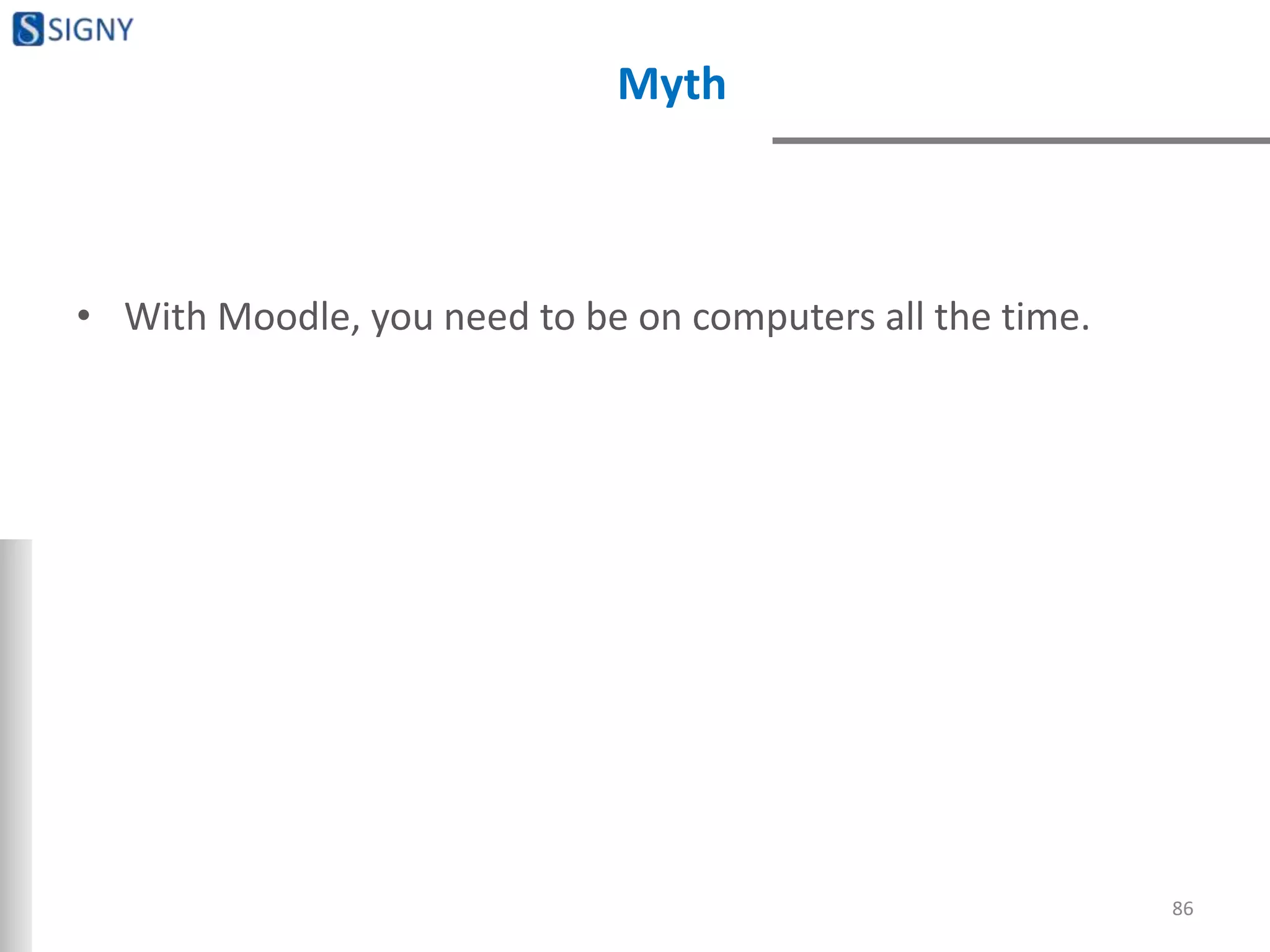 Myth
• With Moodle, you need to be on computers all the time.
86
 