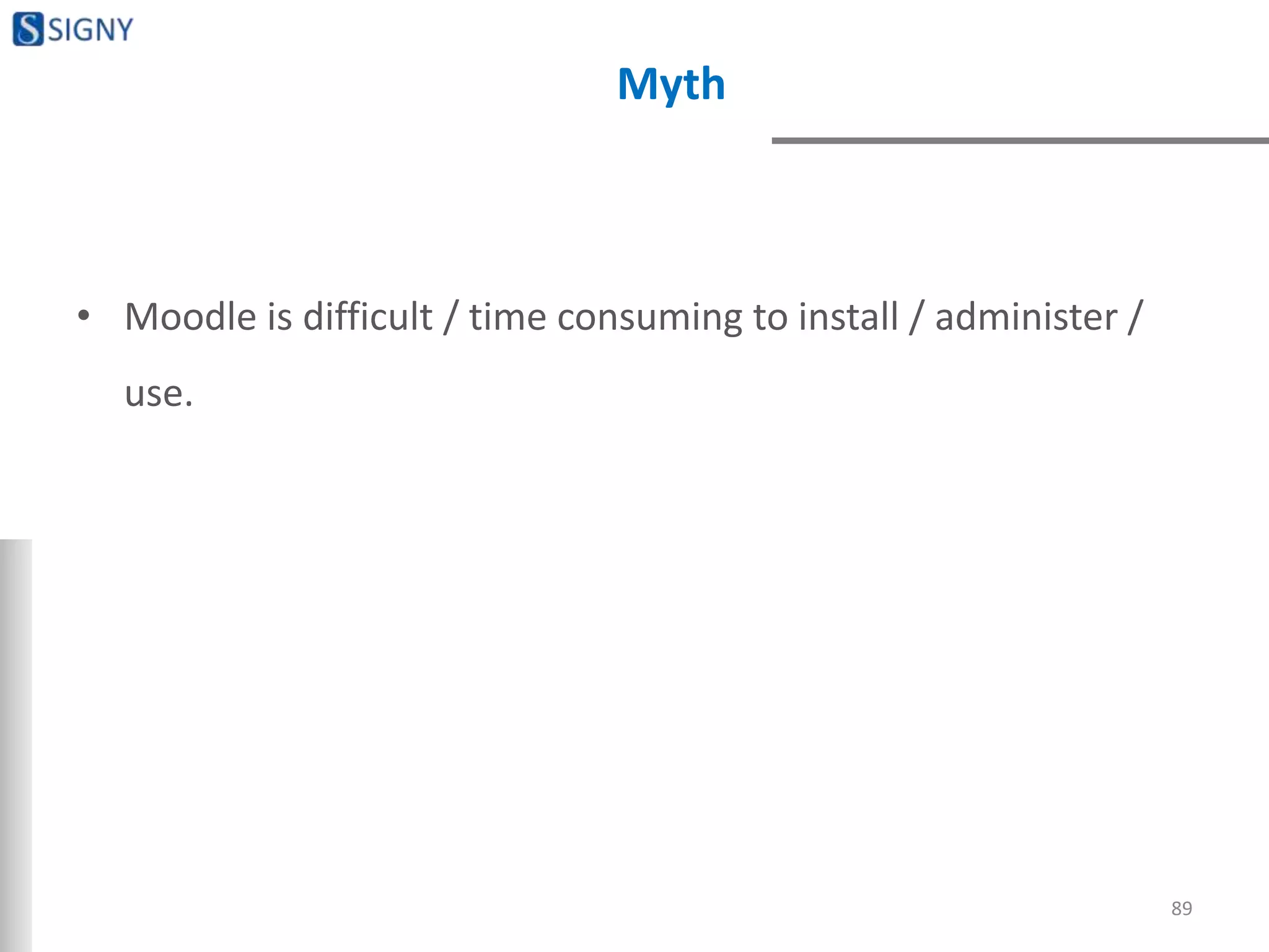 Myth
• Moodle is difficult / time consuming to install / administer /
use.
89
 