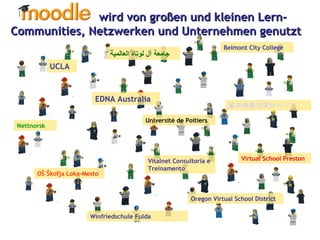 wird von großen und kleinen Lern-Communities, Netzwerken und Unternehmen genutzt UCLA EDNA Australia OŠ Škofja Loka-Mesto   基本情報対策のページ   Belmont City College Oregon Virtual School District Vitalnet Consultoria e Treinamento Winfriedschule Fulda Nettnorsk جامعة آل لوتاه العالمية   Université de Poitiers  Virtual School Preston 