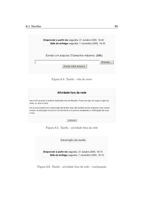 6.1 Tarefas

95

Figura 6.4: Tarefa - tela de envio

Figura 6.5: Tarefa - atividade fora da rede

Figura 6.6: Tarefa - atividade fora da rede - continuação

 