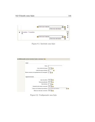 8.2 Criando uma lição

Figura 8.1: Inserindo uma lição

Figura 8.2: Congurando uma lição

141

 