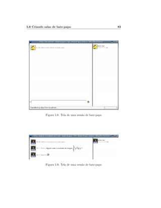 5.6 Criando salas de bate-papo

Figura 5.8: Tela de uma sessão de bate-papo

Figura 5.9: Tela de uma sessão de bate-papo

83

 