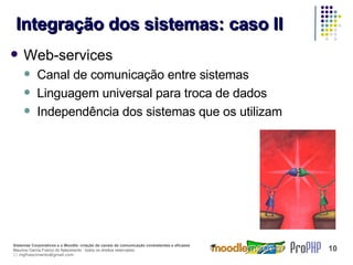 Integração dos sistemas: caso II Web-services Canal de comunicação entre sistemas Linguagem universal para troca de dados Independência dos sistemas que os utilizam 