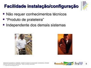 Facilidade instalação/configuração Não requer conhecimentos técnicos “ Produto de prateleira” Independente dos demais sistemas 