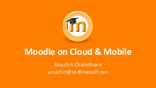 Moodle on Cloud & Mobile
Anuchit Chalothorn
anuchit@redlinesoft.net
 