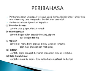    Peribahasa ialah ungkapan tersusun yang mengandungi unsur-unsur nilai
     murni tentang cara masyarakat berfikir dan ...