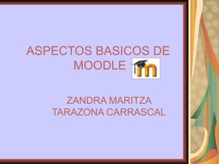 ASPECTOS BASICOS DE  MOODLE ZANDRA MARITZA TARAZONA CARRASCAL 