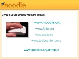 ¿Por qué no probar Moodle ahora? www.gapsipe.org /campus www.moodle.org www.fatla.org www.adelat.org www.tesiscenter.com / 